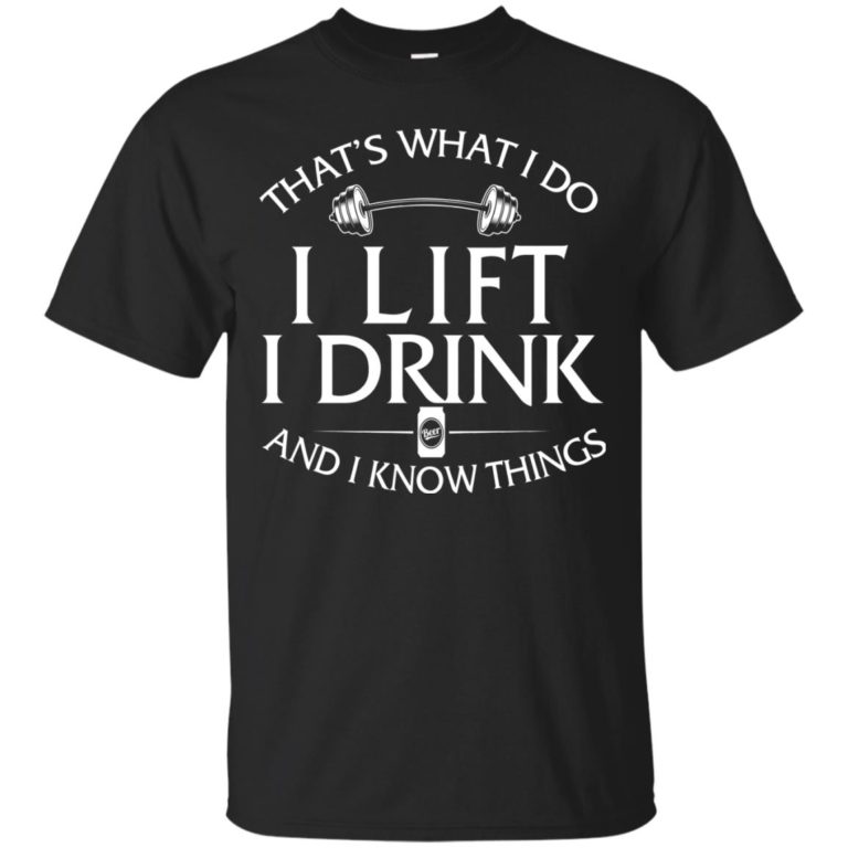 Fitness: That’s what I do, I lift, I drink and I know things t shirt, long sleeve, hoodie