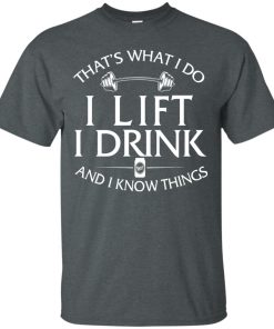Fitness: That’s what I do, I lift, I drink and I know things t shirt, long sleeve, hoodie