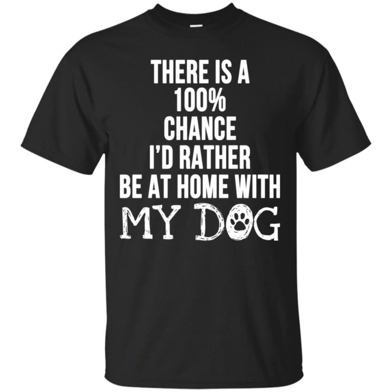 There is a 100% chance I’d rather be at home with my dog t shirt, long sleeve, hoodie