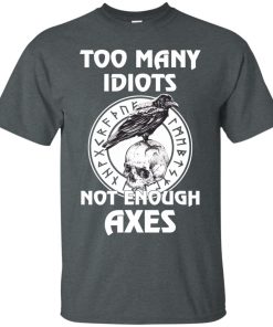 Too many idiots not enough axes t shirt, long sleeve, hoodie