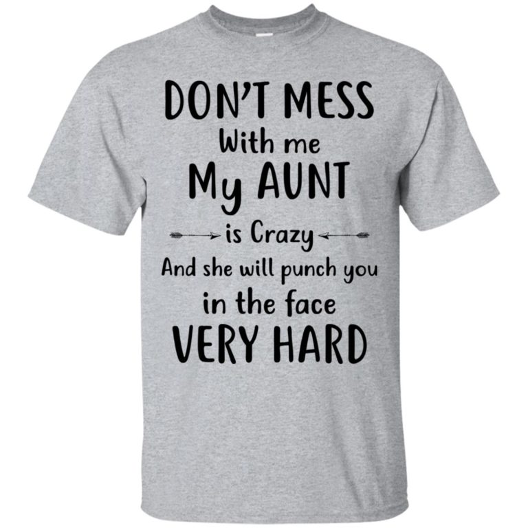 Don’t mess with me my Aunt is crazy and she will punch you in the face very hard t shirt, long sleeve, hoodie