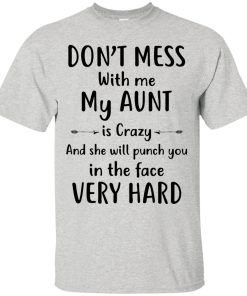 Don’t mess with me my Aunt is crazy and she will punch you in the face very hard t shirt, long sleeve, hoodie