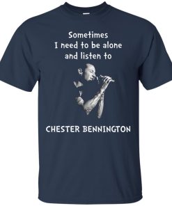 Sometimes i need to be alone and listen to Chester bennington t shirt, long sleeve, hoodie