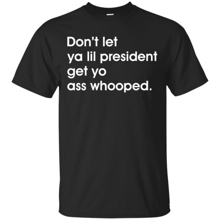 Don’t let ya lil president get yo ass whooped t shirt, long sleeve, hoodie