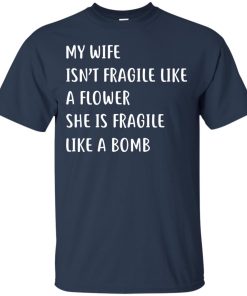 My wife isn’t fragile like a flower She is fragile like a bomb t shirt, long sleeve, hoodie My wife isn’t fragile like a flower She is fragile like a bomb t shirt, long sleeve, hoodie