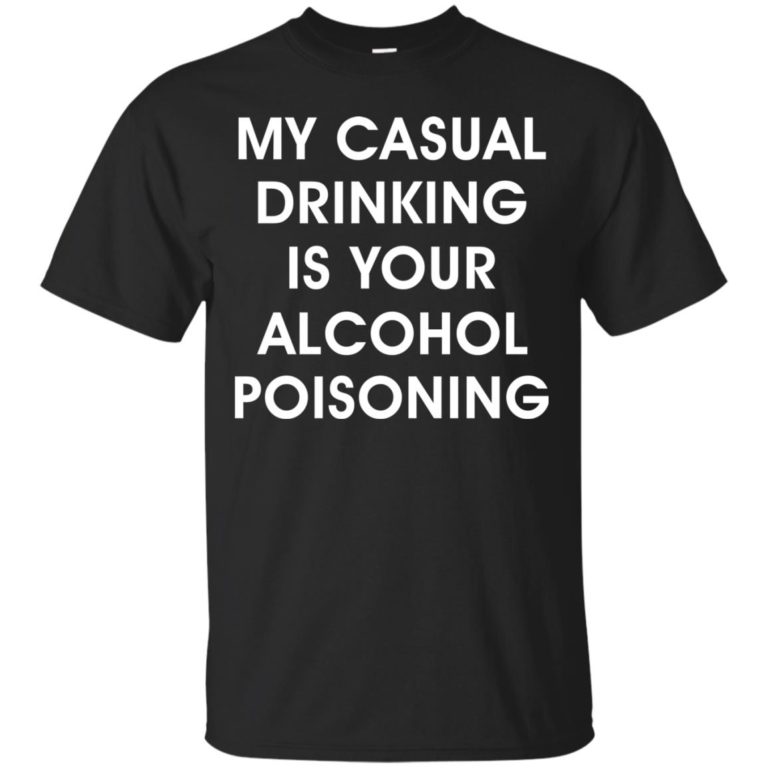 My casual drinking is your alcohol poisoning t shirt, long sleeve, hoodie