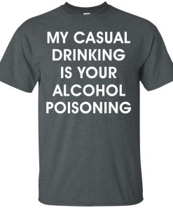 My casual drinking is your alcohol poisoning t shirt, long sleeve, hoodie My casual drinking is your alcohol poisoning t shirt, long sleeve, hoodie