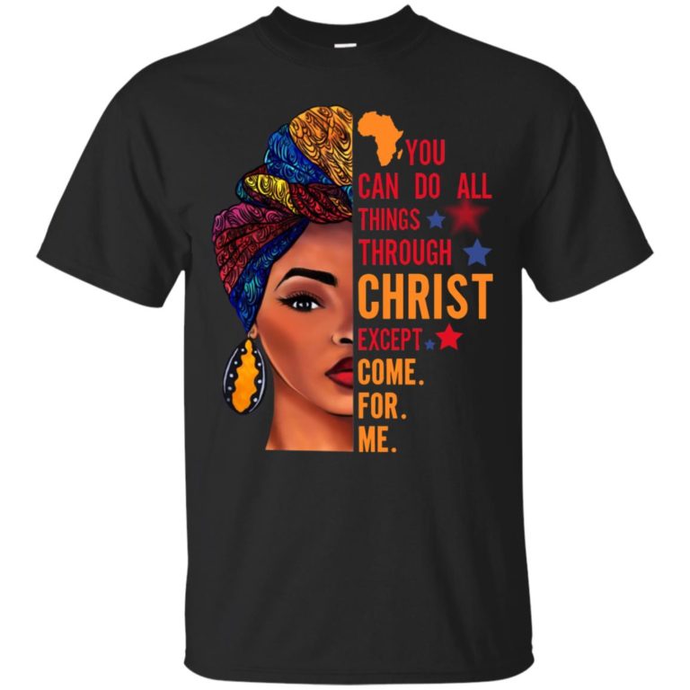 You can do all things through christ except come for me black version t shirt, long sleeve, hoodie