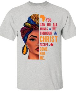 You can do all things through christ except come for me white version t shirt, long sleeve, hoodie