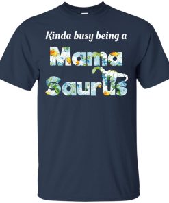Kinda busy being a mama saurus t shirt, long sleeve, tank Kinda busy being a mama saurus t shirt, long sleeve, tank