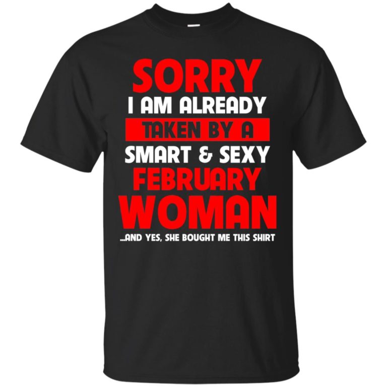 Sorry I am already taken by a smart and sexy february woman t shirt, hoodie, tank