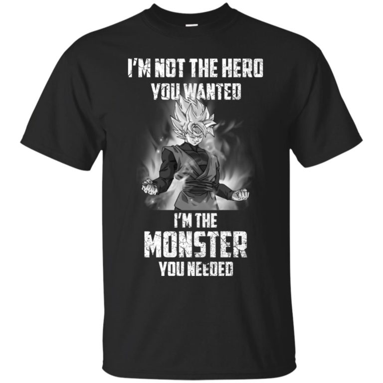 Goku: I am not the hero you wanted, I’m the monster you needed t shirt, long sleeve, hoodie