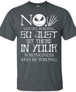No, You are wrong so just sit there in your wrongness t shirt, long sleeve, tank