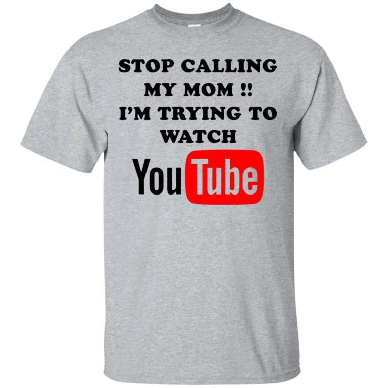 Stop calling my mom I’m trying to watch youtube t shirt, long sleeve, tank