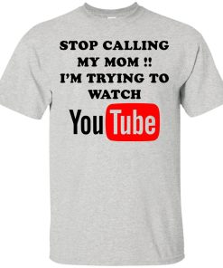 Stop calling my mom I’m trying to watch youtube t shirt, long sleeve, tank Stop calling my mom I’m trying to watch youtube t shirt, long sleeve, tank