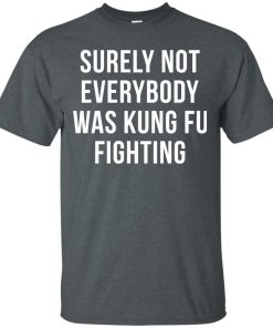 Surely Not Everybody Was Kung Fu Fighting t shirt, long sleeve, hoodie