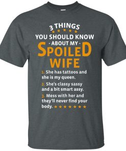 3 things you should about my spoiled wife t shirt, long sleeve, hoodie 3 things you should about my spoiled wife t shirt, long sleeve, hoodie