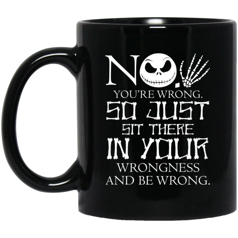 You are wrong so just sit there in your wrongness mugs