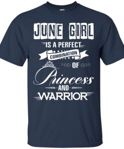 June girl is a perfect combination of princess and warrior t shirt, long sleeve, hoodie June girl is a perfect combination of princess and warrior t shirt, long sleeve, hoodie