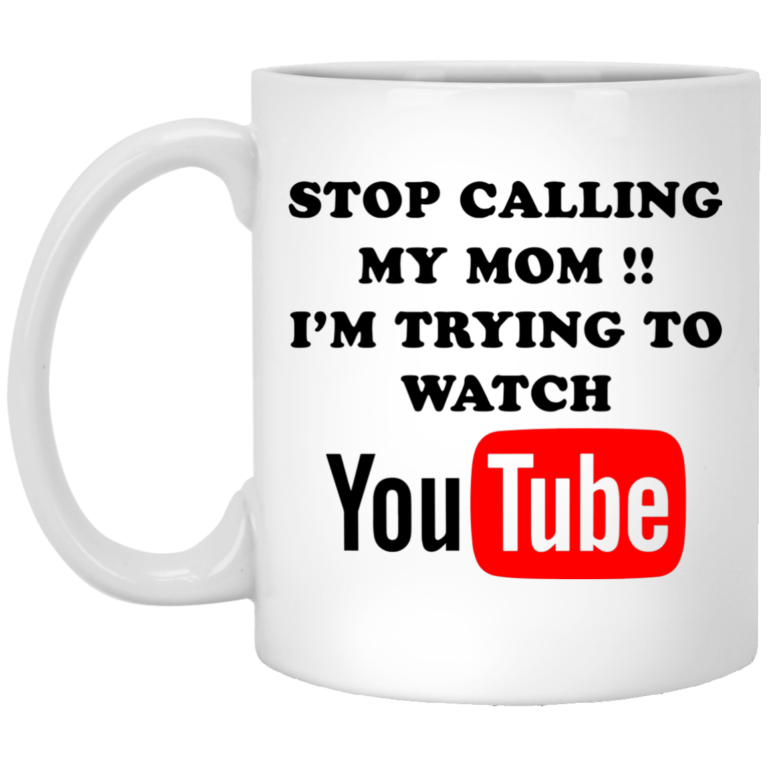 Stop calling my mom I’m trying to watch youtube mugs