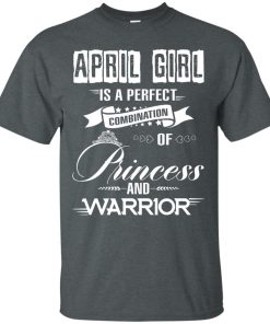 April girl is a perfect combination of princess and warrior t shirt, long sleeve, hoodie April girl is a perfect combination of princess and warrior t shirt, long sleeve, hoodie