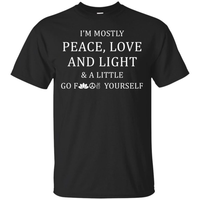 I’m mostly peace love and light and a little go shirt