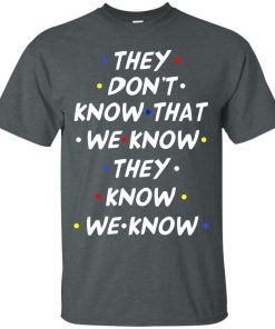 They don’t know that we know they know we know t shirt, tank, hoodie They don’t know that we know they know we know t shirt, tank, hoodie