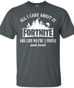 All i care about is Fortnite and like maybe 3 people and food t shirt, tank top, hoodie