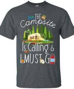 The campsite is calling & I must go t shirt, tank top, long sleeve The campsite is calling & I must go t shirt, tank top, long sleeve