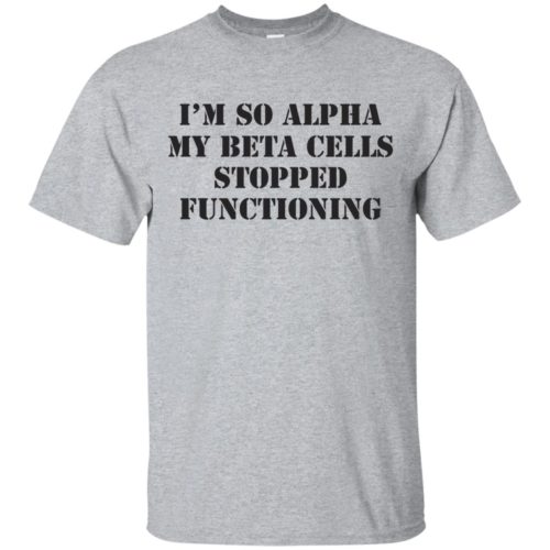 I'm so alpha my beta cells stopped functioning t shirt, tank ...