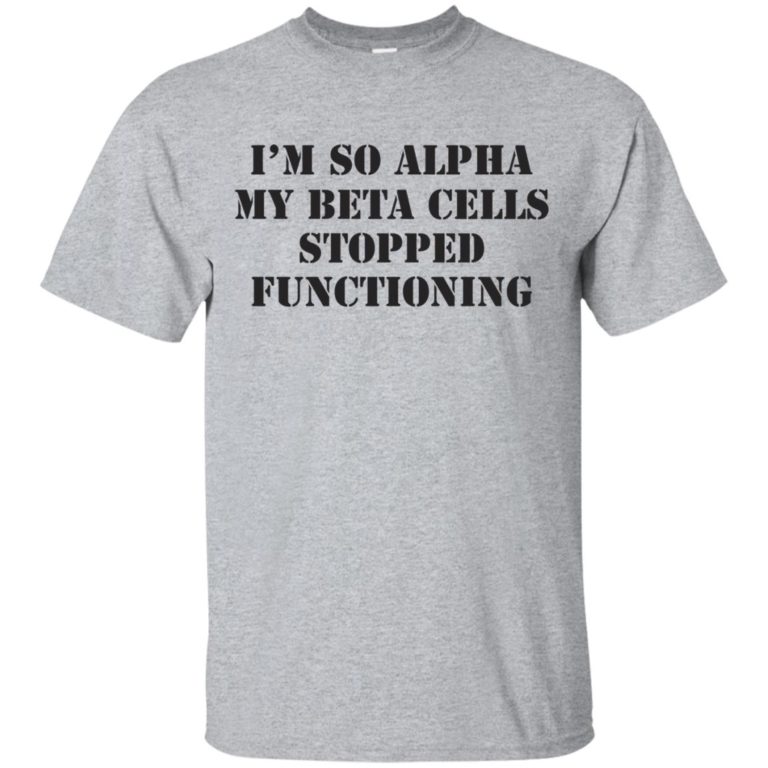I’m so alpha my beta cells stopped functioning t shirt, tank