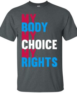 My Body My Choice My Rights T shirt, Hoodies, Tank Top, Ls
