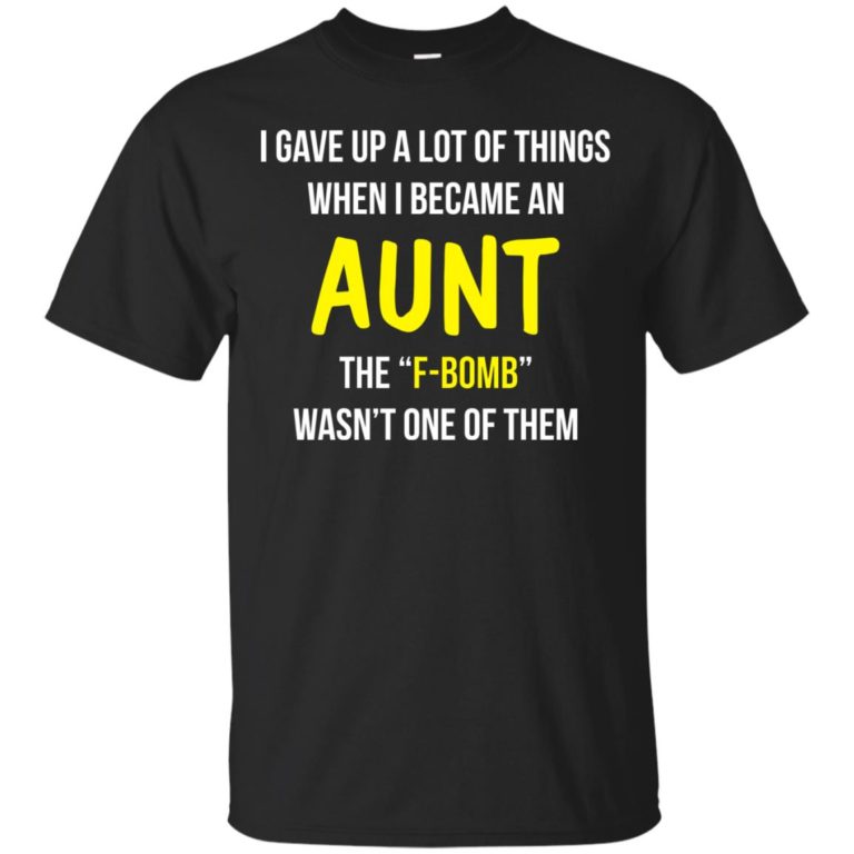 I gave up a lot of things when i became an Aunt the F-bomb wasn’t one of them T shirt, LS, Hoodie