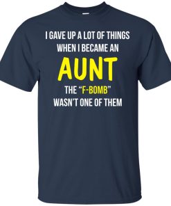 I gave up a lot of things when i became an Aunt the F-bomb wasn’t one of them T shirt, LS, Hoodie I gave up a lot of things when i became an Aunt the F-bomb wasn’t one of them T shirt, LS, Hoodie