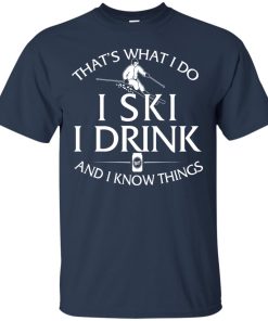 Skiing: That’s what I do, I ski, I drink and I know things t shirt, ls, hoodie Skiing: That’s what I do, I ski, I drink and I know things t shirt, ls, hoodie