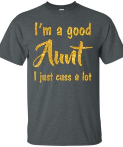 I am a good Aunt I just cuss a lot t shirt, tank, hoodie I am a good Aunt I just cuss a lot t shirt, tank, hoodie