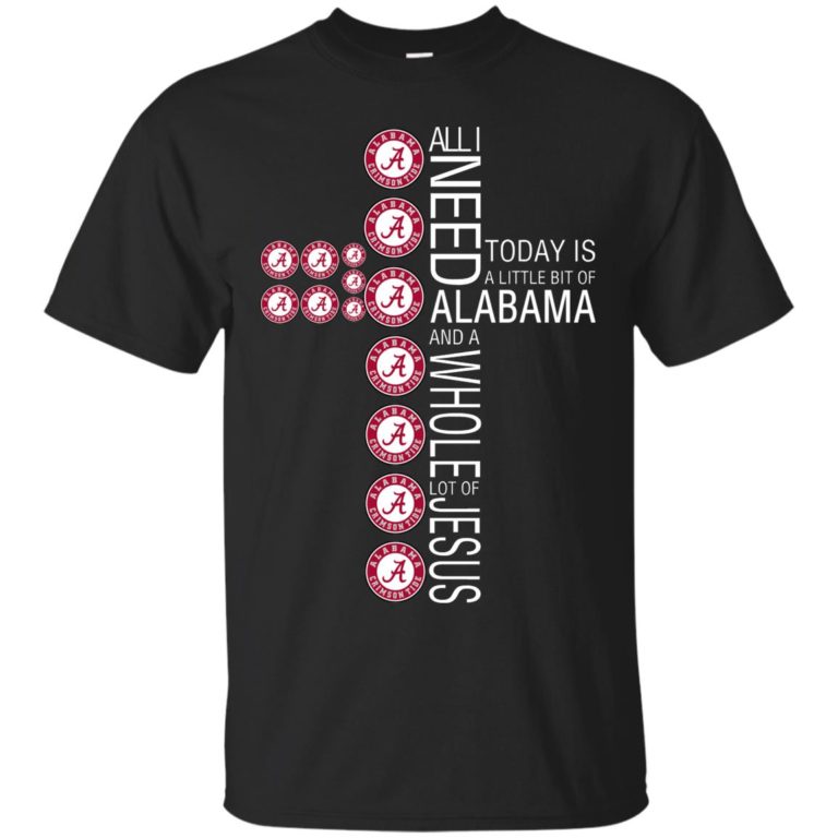 All I need today is a little bit of Alabama and a whole lot of Jesus t shirt, tank, hoodie