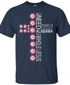 All I need today is a little bit of Alabama and a whole lot of Jesus t shirt, tank, hoodie All I need today is a little bit of Alabama and a whole lot of Jesus t shirt, tank, hoodie