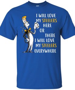 I will love my Steelers here or there I will love my Steelers everywhere t shirt, tank, hoodie I will love my Steelers here or there I will love my Steelers everywhere t shirt, tank, hoodie