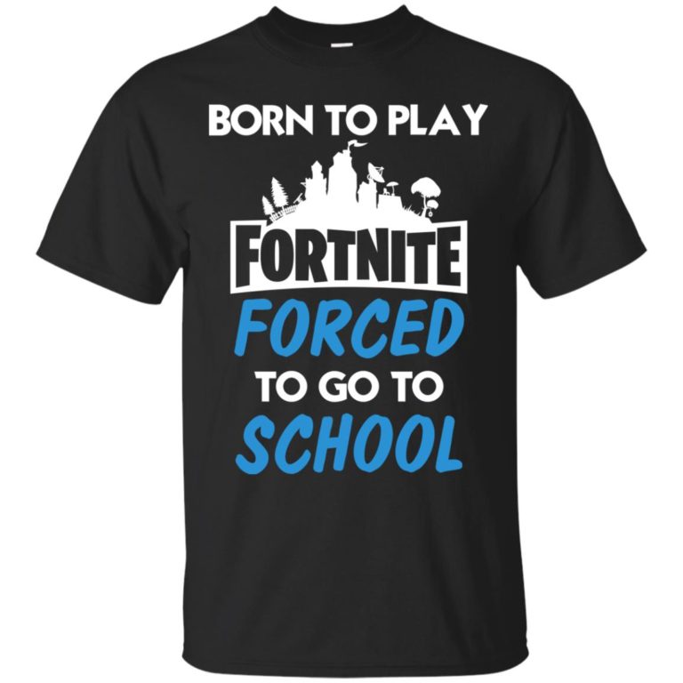 Born to play Fortnite forced to go to school t shirt, ls, hoodie