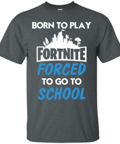 Born to play Fortnite forced to go to school t shirt, ls, hoodie Born to play Fortnite forced to go to school t shirt, ls, hoodie