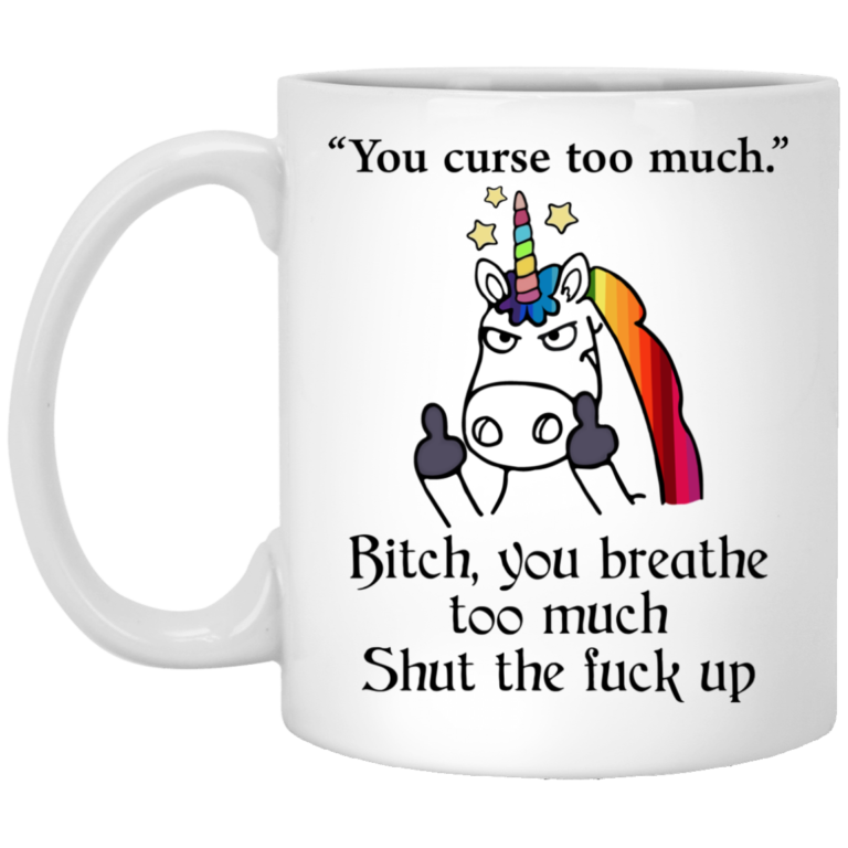 You curse too much – Bitch you breathe too much shut the fuck up mugs