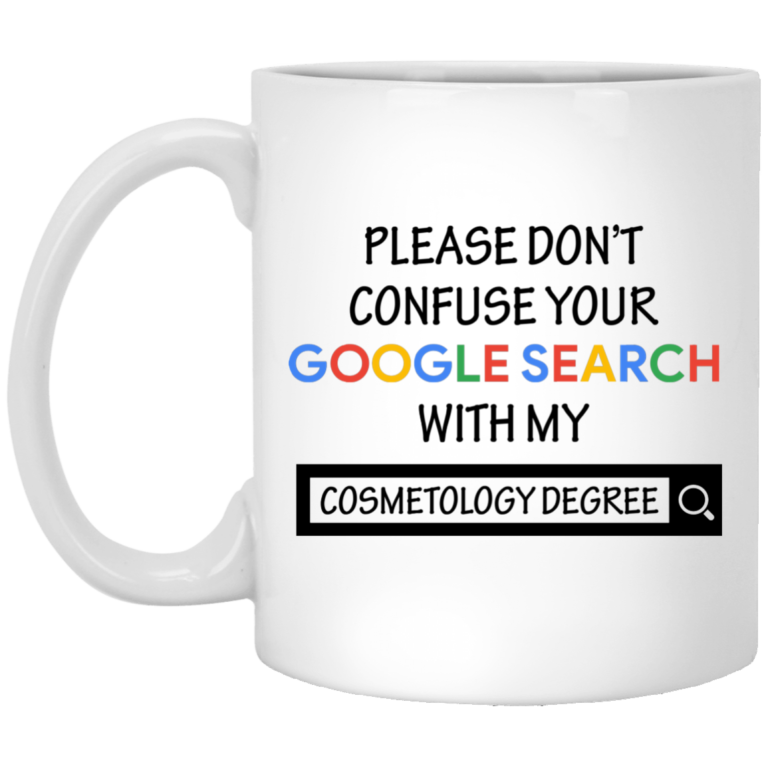 Please don’t confuse your google search with my cosmetology degree mugs