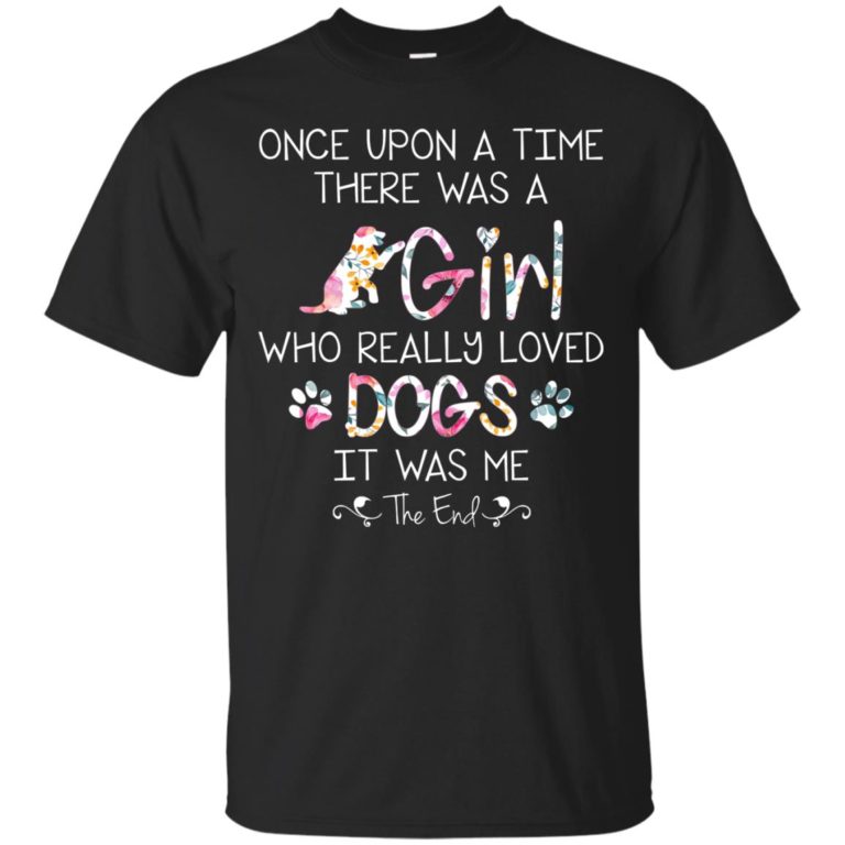 Once upon a time there was a girl who really loved dogs it was me t shirt, tank, hoodie