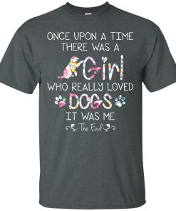 Once upon a time there was a girl who really loved dogs it was me t shirt, tank, hoodie