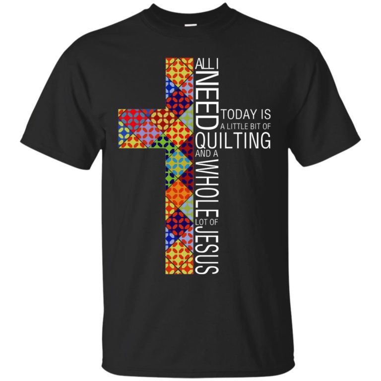 All I need today is a little bit of quilting and a whole lot of Jesus t shirt, tank