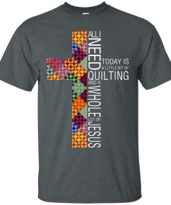 All I need today is a little bit of quilting and a whole lot of Jesus t shirt, tank All I need today is a little bit of quilting and a whole lot of Jesus t shirt, tank
