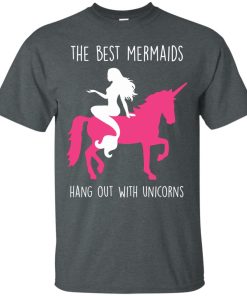 The Best Mermaids Hang Out With Unicorns t shirt, tank, hoodie