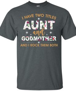 I have two titles aunt and godmother and i rock them both t shirt, tank I have two titles aunt and godmother and i rock them both t shirt, tank