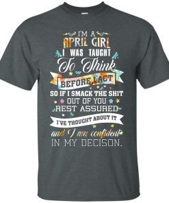 I am a April girl I was taught to think before I act t shirt, tank top, hoodie